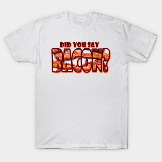 Did you say BACON? T-Shirt by Going Ape Shirt Costumes